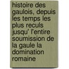 Histoire Des Gaulois, Depuis Les Temps Les Plus Reculs Jusqu' L'Entire Soumission De La Gaule La Domination Romaine by Am�D�E. Simon D. Thierry