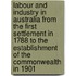 Labour And Industry In Australia From The First Settlement In 1788 To The Establishment Of The Commonwealth In 1901