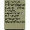 Ling-Nam; Or, Interior Views of Southern China, Including Explorations in the Hitherto Untraversed Island of Hainan by Henry Benjamin Couch 1850-