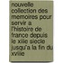 Nouvelle Collection Des Memoires Pour Servir A L'Histoire De France Depuis Le Xiiie Siecle Jusqu'a La Fin Du Xviiie