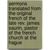 Sermons Translated From The Original French Of The Late Rev. James Saurin, Pastor Of The French Church At The Hague door Jacques Saurin