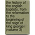 the History of the English Baptists, from the Reformation to the Beginning of the Reign of King George I (Volume 3)