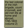 the Last Colonel of the Irish Brigade, Count O'Connell, and Old Irish Life at Home and Abroad, 1745-1833 (Volume 2) by Morgan John O'Connell