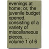 Evenings at Home; Or, the Juvenile Budget Opened. Consisting of a Variety of Miscellaneous Pieces, ... Volume 1 of 6 by John Aikin