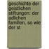 Geschichte Der Geistlichen Stiftungen: Der Adlichen Familien, So Wie Der St