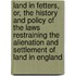 Land in Fetters, Or, the History and Policy of the Laws Restraining the Alienation and Settlement of Land in England