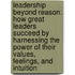 Leadership Beyond Reason: How Great Leaders Succeed By Harnessing The Power Of Their Values, Feelings, And Intuition