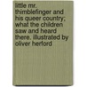 Little Mr. Thimblefinger and His Queer Country; What the Children Saw and Heard There. Illustrated by Oliver Herford door Joel Chandler Harris