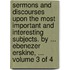 Sermons and Discourses Upon the Most Important and Interesting Subjects. by ... Ebenezer Erskine, ...  Volume 3 of 4