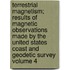 Terrestrial Magnetism; Results of Magnetic Observations Made by the United States Coast and Geodetic Survey Volume 4