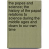 The Popes and Science; The History of the Papal Relations to Science During the Middle Ages and Down to Our Own Time door James Joseph Walsh