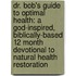 Dr. Bob's Guide to Optimal Health: A God-Inspired, Biblically-Based 12 Month Devotional to Natural Health Restoration