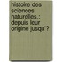 Histoire Des Sciences Naturelles,: Depuis Leur Origine Jusqu'Ͽ