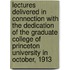 Lectures Delivered In Connection With The Dedication Of The Graduate College Of Princeton University In October, 1913