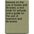 Lessons on the Use of Books and Libraries; A Text Book for Schools and a Guide for the Use of Teachers and Librarians