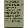 The Christian Verity Stated, In Reply To A Unitarian [With Reference To Reasons Why I Am A Unitarian, By J.R. Beard]. by Walter Chamberlain