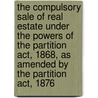 The Compulsory Sale Of Real Estate Under The Powers Of The Partition Act, 1868, As Amended By The Partition Act, 1876 door Philip Henry Lawrence