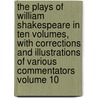 The Plays of William Shakespeare in Ten Volumes, with Corrections and Illustrations of Various Commentators Volume 10 by Shakespeare William Shakespeare