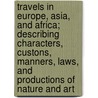Travels in Europe, Asia, and Africa; Describing Characters, Custons, Manners, Laws, and Productions of Nature and Art door Baron William Thomson