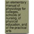 an Elementary Manual of Physiology for Colleges, Schools of Nursing, of Physical Education, and of the Practical Arts