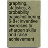 Graphing, Statistics, & Probability Basic/Not Boring 6-8+: Inventive Exercises to Sharpen Skills and Raise Achievement by Marjorie Frank