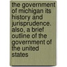 the Government of Michigan Its History and Jurisprudence. Also, a Brief Outline of the Government of the United States door Charles R. Brown