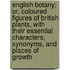 English Botany; Or, Coloured Figures Of British Plants, With Their Essential Characters, Synonyms, And Places Of Growth
