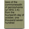 Laws of the Commonwealth of Pennsylvania (Yr.1810, V.4); from the Fourteenth Day of October, One Thousand Seven Hundred by Pennsylvania