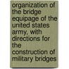 Organization of the Bridge Equipage of the United States Army, with Directions for the Construction of Military Bridges door United States. Army. Corps Of Engineers