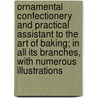 Ornamental Confectionery and Practical Assistant to the Art of Baking; in All Its Branches, with Numerous Illustrations door Herman Hueg