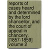 Reports of Cases Heard and Determined by the Lord Chancellor, and the Court of Appeal in Chancery. [1857-1859] Volume 2 by Great Britain. Court of Chancery