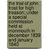 The Trial Of John Frost For High Treason; Under A Special Commission Held At Monmouth In December 1839 And January 1840