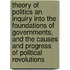 Theory of Politics an Inquiry Into the Foundations of Governments, and the Causes and Progress of Political Revolutions