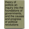 Theory of Politics an Inquiry Into the Foundations of Governments, and the Causes and Progress of Political Revolutions door Richard Hildreth