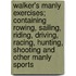 Walker's Manly Exercises; Containing Rowing, Sailing, Riding, Driving, Racing, Hunting, Shooting and Other Manly Sports