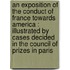 an Exposition of the Conduct of France Towards America : Illustrated by Cases Decided in the Council of Prizes in Paris