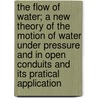 the Flow of Water; a New Theory of the Motion of Water Under Pressure and in Open Conduits and Its Pratical Application door Louis Schmeer
