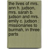 the Lives of Mrs. Ann H. Judson, Mrs. Sarah B. Judson and Mrs. Emily C. Judson : Missionaries to Burmah, in Three Parts door Arabella Mary Stuart Willson