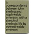 A Correspondence Between John Sterling and Ralph Waldo Emerson. with a Sketch of Sterling's Life by Edward Waldo Emerson