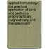 Applied Immunology; The Practical Application Of Sera And Bacterins Prophylactically, Diagnostically And Therapeutically