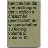 Berichte Ber Die Verhandlungen Der K Niglich S Chsischen Gesellschaft Der Wissenschaften Zu Leipzig, Volume 2; Volume 10 door Königlich Sächsische Gesellschaft Der Wissenschaften Zu Leipzig. Philologisch-Historische Klasse