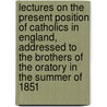 Lectures on the Present Position of Catholics in England, Addressed to the Brothers of the Oratory in the Summer of 1851 by John Henry Newman