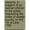 Reasons, in Support of an Opinion Offered to the Public, Respecting the Votes of Otsego County, on the 7th of June, 1792 door Ph.D. Samuel Jones
