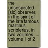 The Unsespected [Sic] Observer, in the Spirit of the Late Famous Martinus Scriblerius. in Two Volumes. ... Volume 1 of 2 door See Notes Multiple Contributors