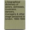 A Biographical Dictionary Of Actors, Actresses, Musicians, Dancers, Managers & Other Stage Personnel In London, 1660-1800 door Philip H. Highfill