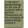 A Manual of Palaeontology for the Use of Students with a General Introduction on the Principles of Palaeontology Volume 2 door Henry Alleyne Nicholson