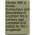 Stories with a Moral, Humourous and Descriptive of Southern Life a Century Ago. Compiled and Edited by Fitz R. Longstreet