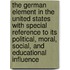 The German Element In The United States With Special Reference To Its Political, Moral, Social, And Educational Influence