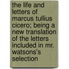 The Life and Letters of Marcus Tullius Cicero; Being a New Translation of the Letters Included in Mr. Watsons's Selection door Marcus Tullius Cicero