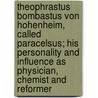 Theophrastus Bombastus Von Hohenheim, Called Paracelsus; His Personality and Influence As Physician, Chemist and Reformer by John Maxson Stillman